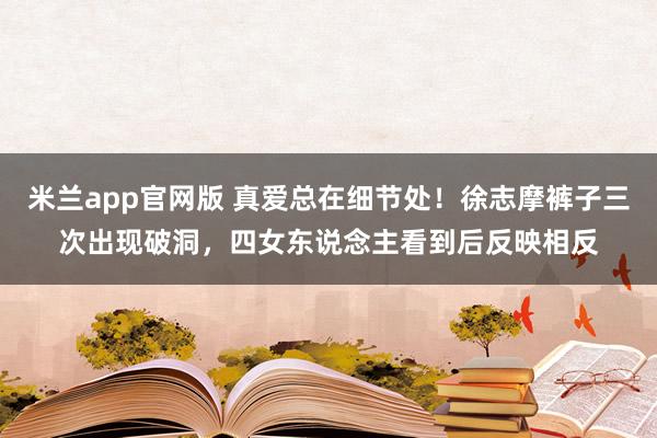 米兰app官网版 真爱总在细节处！徐志摩裤子三次出现破洞，四女东说念主看到后反映相反
