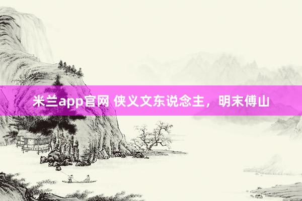 米兰app官网 侠义文东说念主，明末傅山