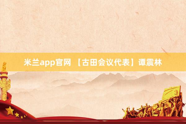米兰app官网 【古田会议代表】谭震林