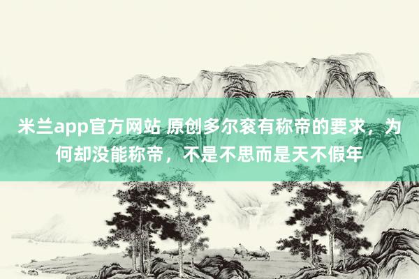 米兰app官方网站 原创多尔衮有称帝的要求，为何却没能称帝，不是不思而是天不假年