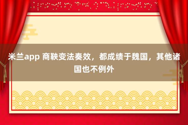 米兰app 商鞅变法奏效，都成绩于魏国，其他诸国也不例外
