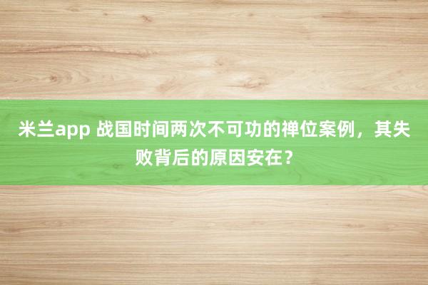 米兰app 战国时间两次不可功的禅位案例，其失败背后的原因安在？