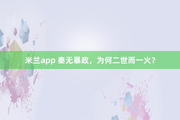 米兰app 秦无暴政，为何二世而一火？