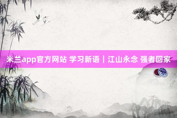 米兰app官方网站 学习新语｜江山永念 强者回家