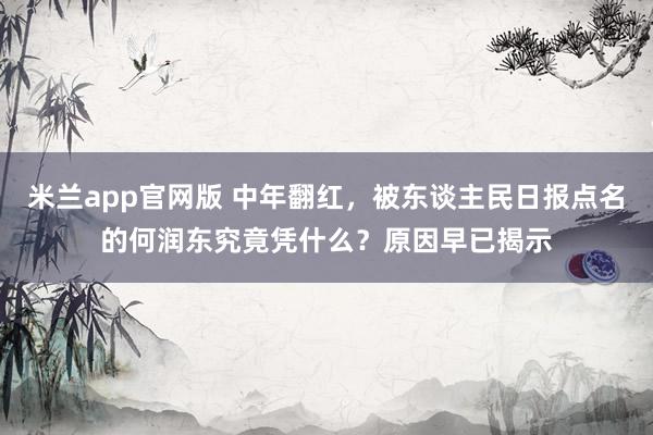 米兰app官网版 中年翻红，被东谈主民日报点名的何润东究竟凭什么？原因早已揭示
