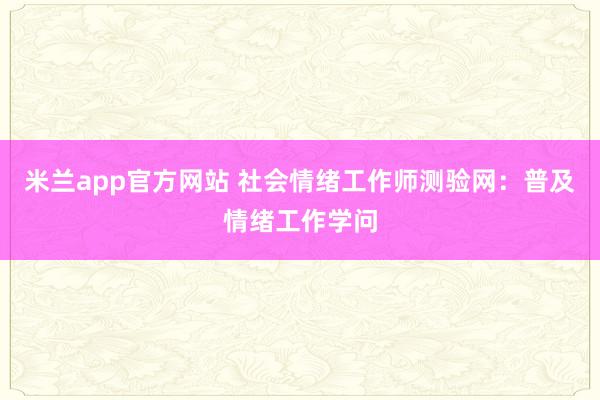 米兰app官方网站 社会情绪工作师测验网：普及情绪工作学问