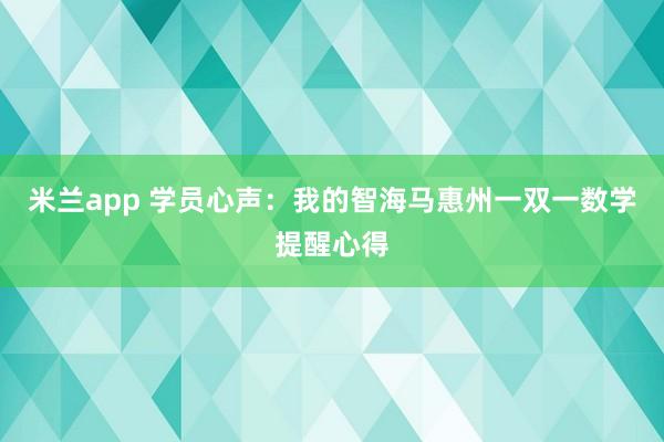米兰app 学员心声：我的智海马惠州一双一数学提醒心得