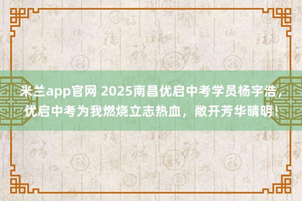 米兰app官网 2025南昌优启中考学员杨宇浩，优启中考为我燃烧立志热血，敞开芳华晴明！