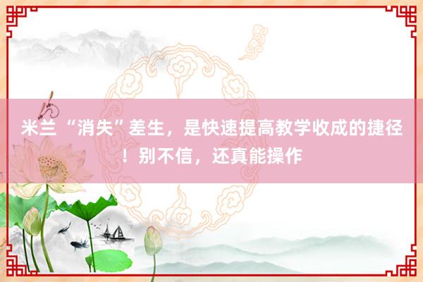 米兰 “消失”差生，是快速提高教学收成的捷径！别不信，还真能操作