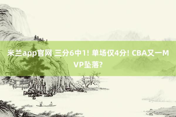 米兰app官网 三分6中1! 单场仅4分! CBA又一MVP坠落?