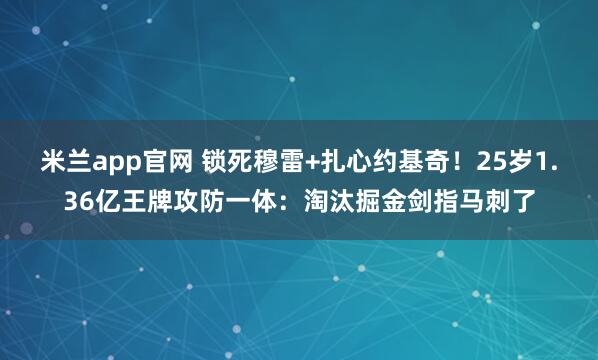 米兰app官网 锁死穆雷+扎心约基奇！25岁1.36亿王牌攻防一体：淘汰掘金剑指马刺了