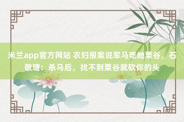 米兰app官方网站 农妇报案说军马吃她粟谷，石敬瑭：杀马后，找不到粟谷就砍你的头