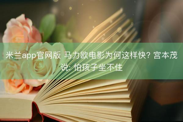 米兰app官网版 马力欧电影为何这样快? 宫本茂说: 怕孩子坐不住