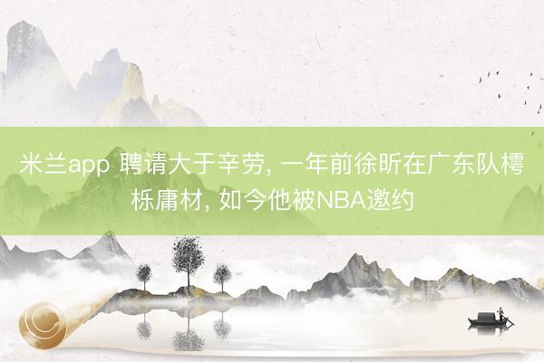 米兰app 聘请大于辛劳， 一年前徐昕在广东队樗栎庸材， 如今他被NBA邀约