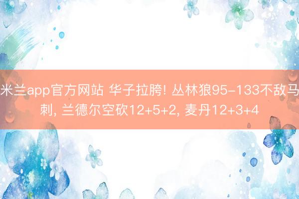 米兰app官方网站 华子拉胯! 丛林狼95-133不敌马刺， 兰德尔空砍12+5+2， 麦丹12+3+4