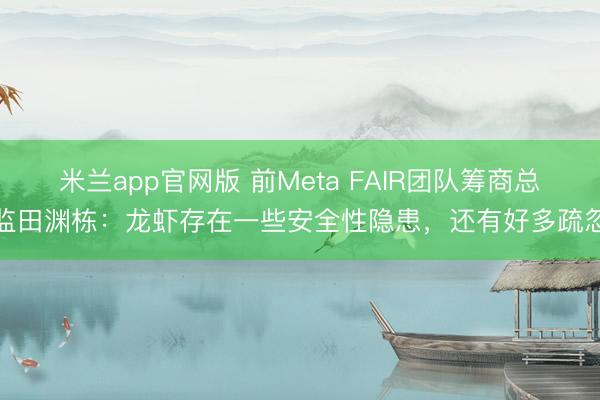 米兰app官网版 前Meta FAIR团队筹商总监田渊栋：龙虾存在一些安全性隐患，还有好多疏忽