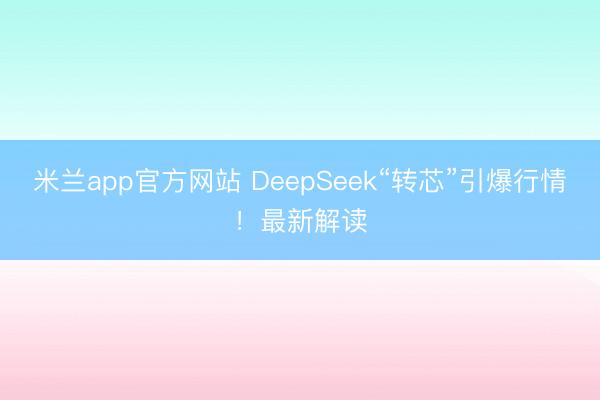 米兰app官方网站 DeepSeek“转芯”引爆行情！最新解读