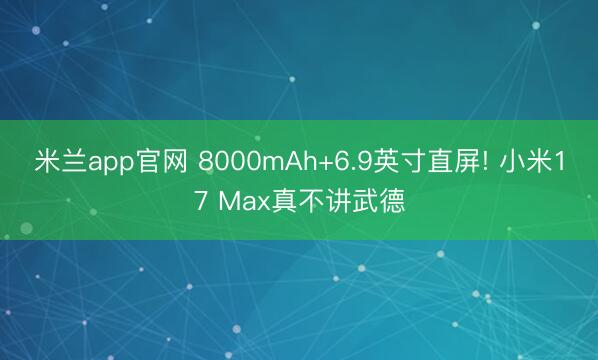 米兰app官网 8000mAh+6.9英寸直屏! 小米17 Max真不讲武德