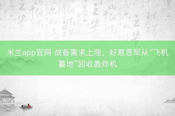 米兰app官网 战备需求上涨，好意思军从“飞机墓地”回收轰炸机